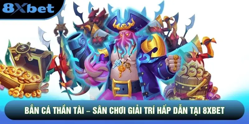 Bắn Cá Thần Tài – Sân Chơi Giải Trí Hấp Dẫn Tại 8xbet