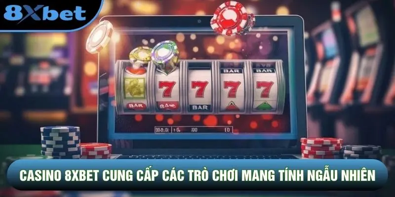 Casino 8XBET cung cấp các trò chơi mang tính ngẫu nhiên