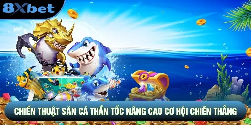 Chiến thuật săn cá thần tốc nâng cao cơ hội chiến thắng