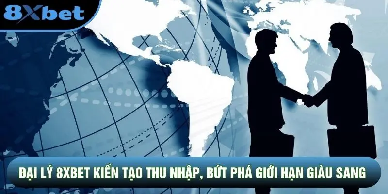 Đại lý 8XBET kiến tạo thu nhập, bứt phá giới hạn giàu sang