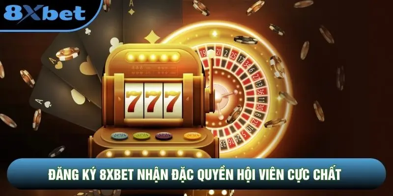 Đăng ký 8XBET nhận đặc quyền hội viên cực chất