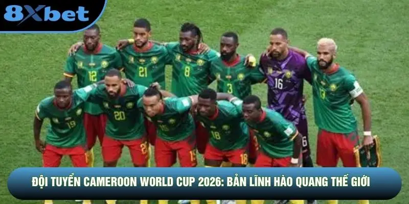 Đội Tuyển Cameroon World Cup 2026: Bản Lĩnh Hào Quang Thế Giới