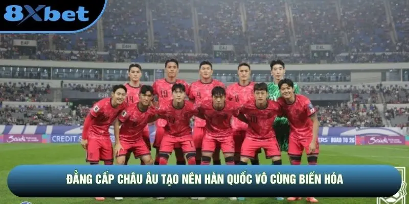 Đẳng cấp châu Âu tạo nên Hàn Quốc vô cùng biến hóa