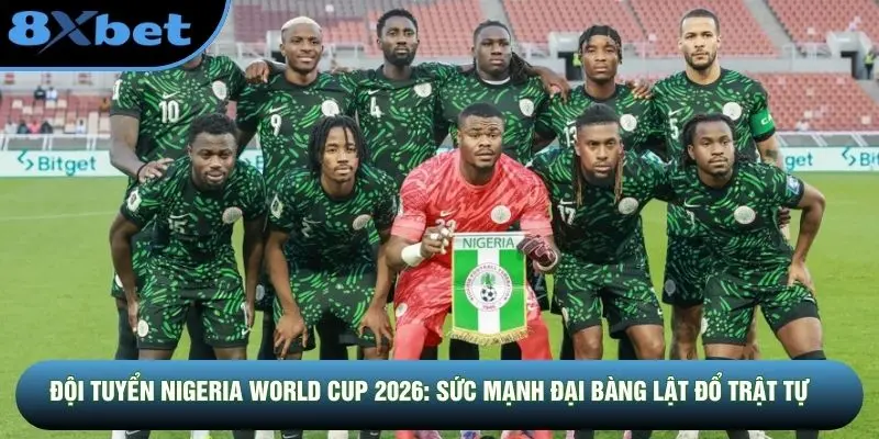 Đội Tuyển Nigeria World Cup 2026: Sức Mạnh Đại Bàng Lật Đổ Trật Tự