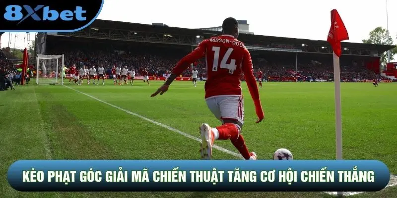 Kèo phạt góc giải mã chiến thuật tăng cơ hội chiến thắng