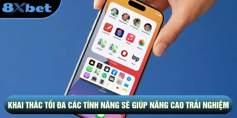 Khai thác tối đa các tính năng sẽ giúp nâng cao trải nghiệm