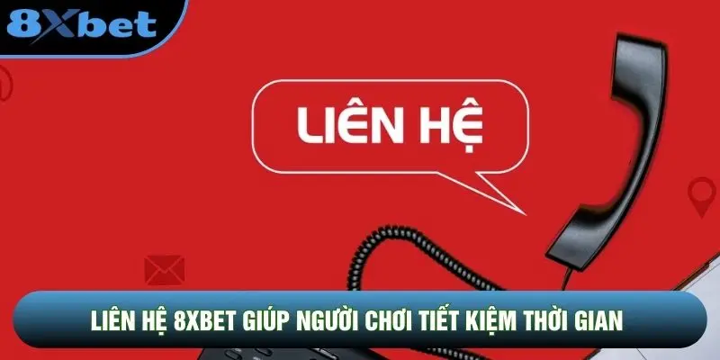 Liên hệ 8XBET giúp người chơi tiết kiệm thời gian