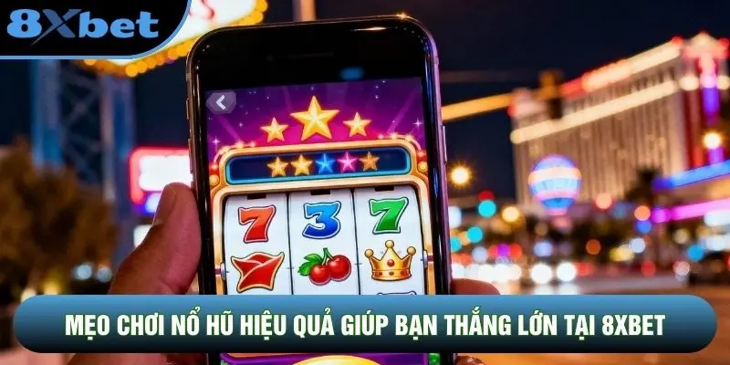 Mẹo Chơi Nổ Hũ Hiệu Quả Giúp Bạn Thắng Lớn Tại 8XBET