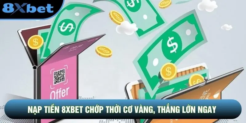Nạp tiền 8XBET chớp thời cơ vàng, thắng lớn ngay